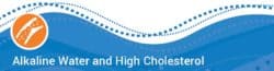 Alkaline Water & Managing High Cholesterol